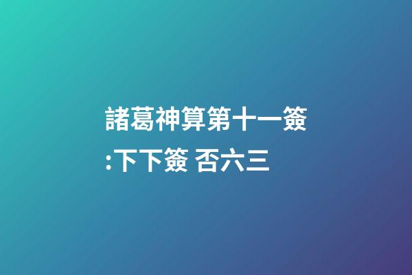 諸葛神算第十一簽:下下簽 否六三
